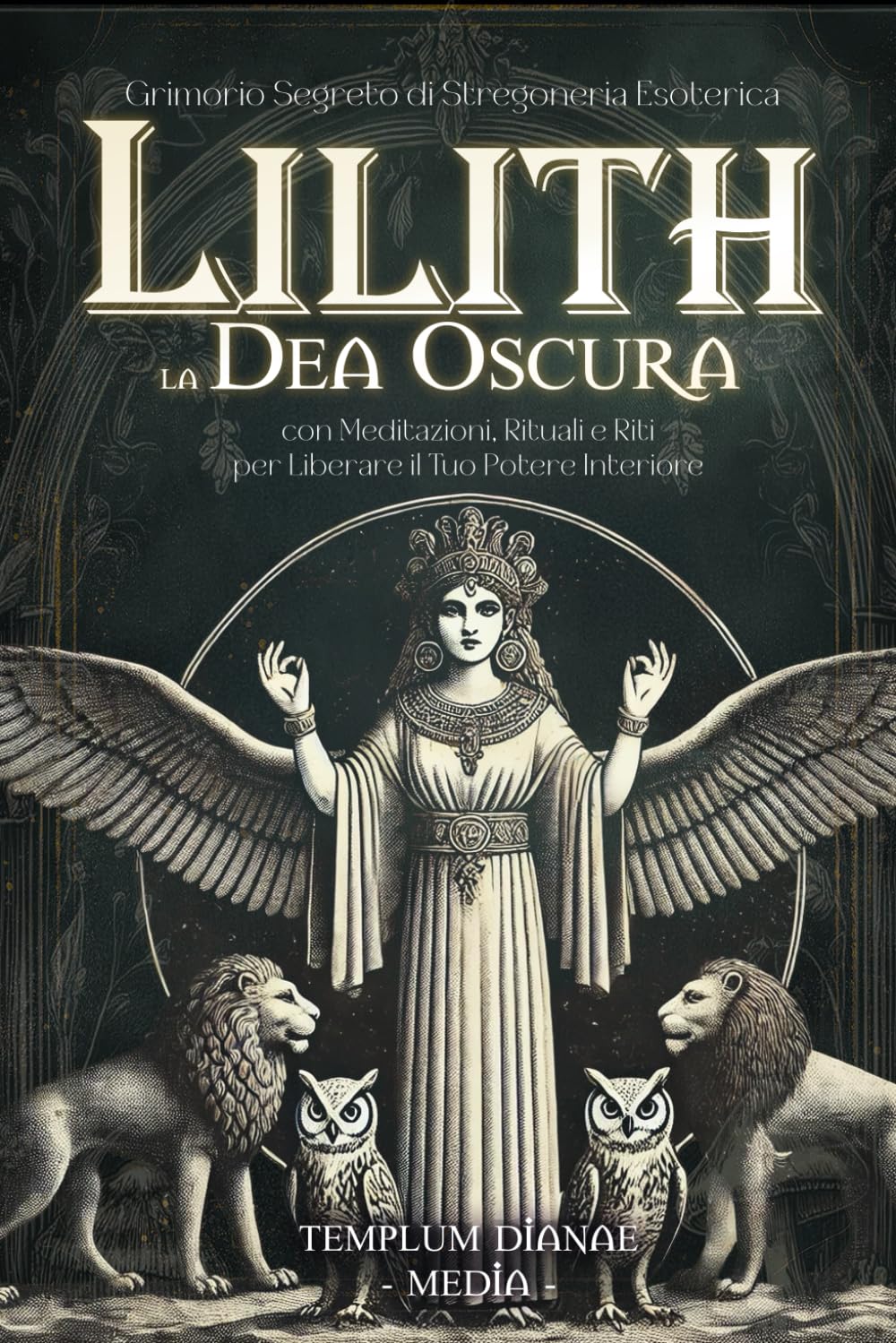Lilith la Dea Oscura: Grimorio Segreto di Stregoneria Esoterica, con Meditazioni, Rituali e Riti per Liberare il Tuo Potere Interiore